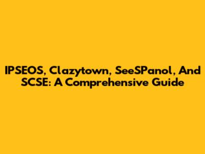 IPSEOS, Clazytown, SeeSPanol, And SCSE: A Comprehensive Guide