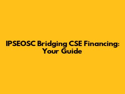 IPSEOSC Bridging CSE Financing: Your Guide
