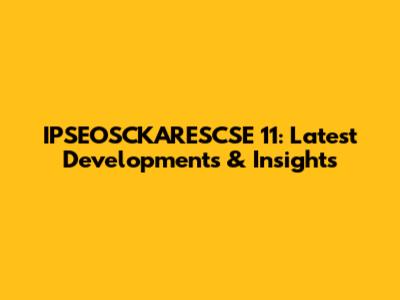 IPSEOSCKARESCSE 11: Latest Developments & Insights