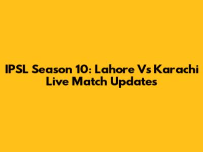IPSL Season 10: Lahore Vs Karachi Live Match Updates