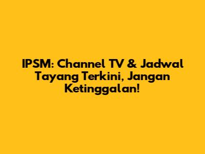 IPSM: Channel TV & Jadwal Tayang Terkini, Jangan Ketinggalan!