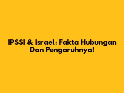 IPSSI & Israel: Fakta Hubungan Dan Pengaruhnya!