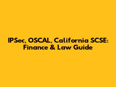 IPSec, OSCAL, California SCSE: Finance & Law Guide