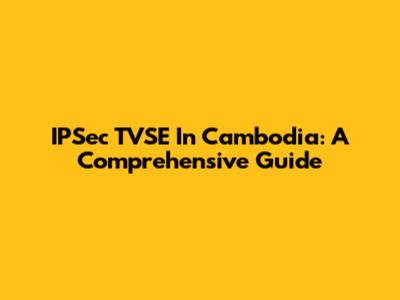 IPSec TVSE In Cambodia: A Comprehensive Guide
