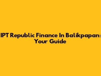 IPT Republic Finance In Balikpapan: Your Guide
