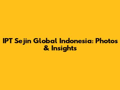 IPT Sejin Global Indonesia: Photos & Insights