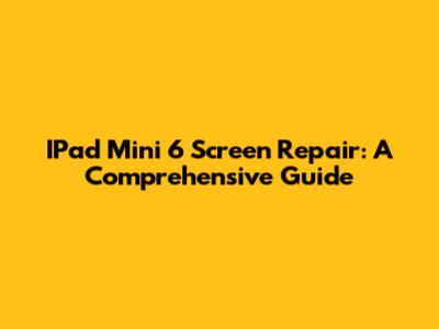 IPad Mini 6 Screen Repair: A Comprehensive Guide