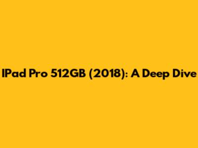 IPad Pro 512GB (2018): A Deep Dive