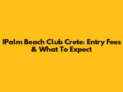IPalm Beach Club Crete: Entry Fees & What To Expect