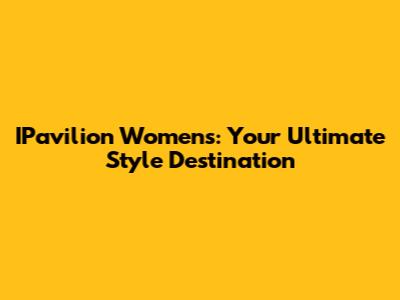IPavilion Women's: Your Ultimate Style Destination
