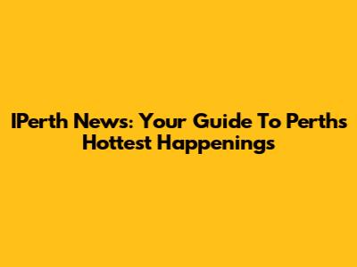 IPerth News: Your Guide To Perth's Hottest Happenings