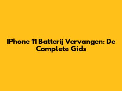 IPhone 11 Batterij Vervangen: De Complete Gids