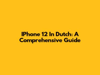 IPhone 12 In Dutch: A Comprehensive Guide