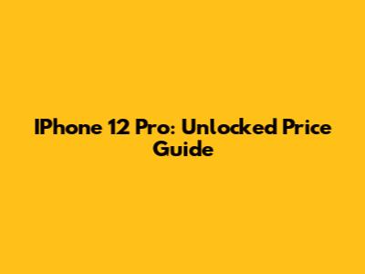 IPhone 12 Pro: Unlocked Price Guide