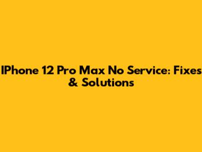 IPhone 12 Pro Max No Service: Fixes & Solutions