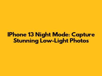 IPhone 13 Night Mode: Capture Stunning Low-Light Photos