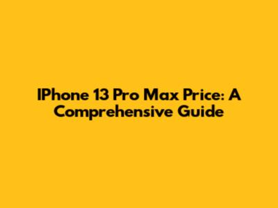 IPhone 13 Pro Max Price: A Comprehensive Guide
