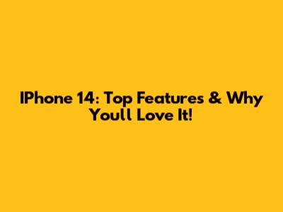 IPhone 14: Top Features & Why You'll Love It!