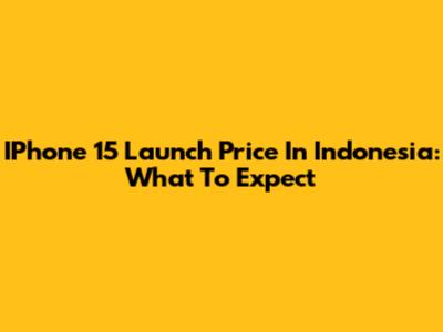 IPhone 15 Launch Price In Indonesia: What To Expect