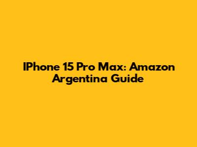 IPhone 15 Pro Max: Amazon Argentina Guide