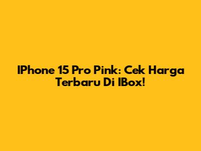 IPhone 15 Pro Pink: Cek Harga Terbaru Di IBox!