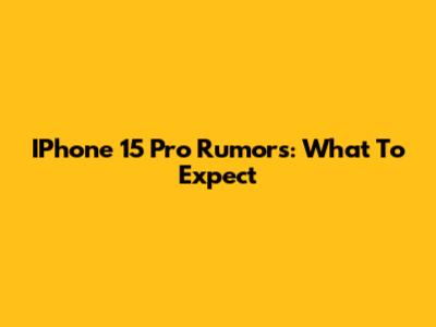 IPhone 15 Pro Rumors: What To Expect