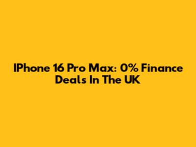 IPhone 16 Pro Max: 0% Finance Deals In The UK
