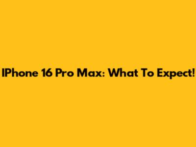 IPhone 16 Pro Max: What To Expect!