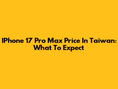 IPhone 17 Pro Max Price In Taiwan: What To Expect