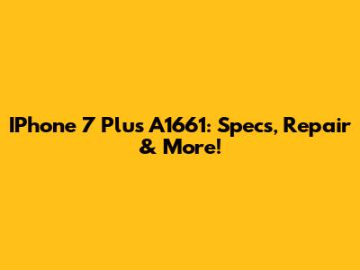 IPhone 7 Plus A1661: Specs, Repair & More!