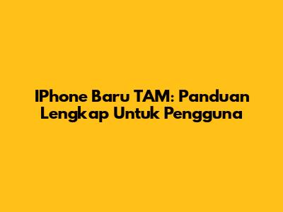 IPhone Baru TAM: Panduan Lengkap Untuk Pengguna