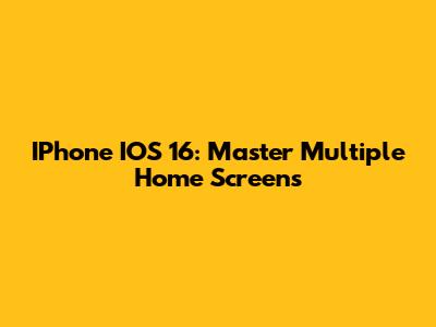 IPhone IOS 16: Master Multiple Home Screens