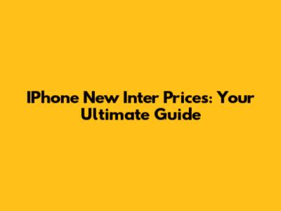 IPhone New Inter Prices: Your Ultimate Guide