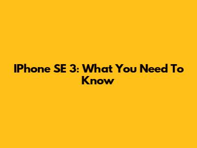 IPhone SE 3: What You Need To Know