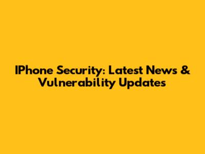 IPhone Security: Latest News & Vulnerability Updates
