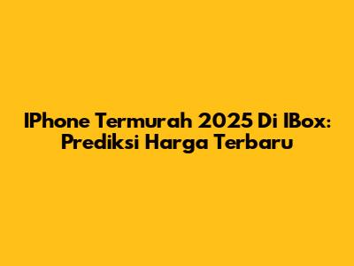 IPhone Termurah 2025 Di IBox: Prediksi Harga Terbaru