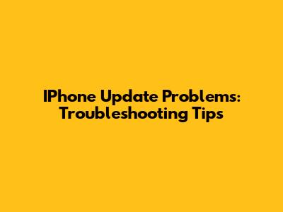 IPhone Update Problems: Troubleshooting Tips