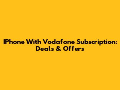 IPhone With Vodafone Subscription: Deals & Offers