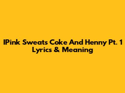 IPink Sweats Coke And Henny Pt. 1 Lyrics & Meaning