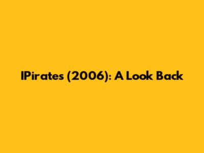 IPirates (2006): A Look Back