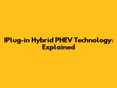 IPlug-in Hybrid PHEV Technology: Explained