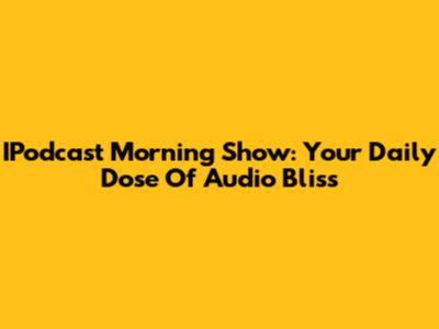 IPodcast Morning Show: Your Daily Dose Of Audio Bliss