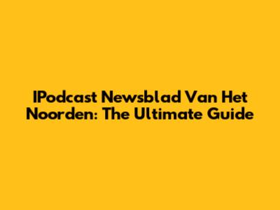 IPodcast Newsblad Van Het Noorden: The Ultimate Guide