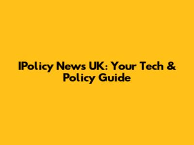 IPolicy News UK: Your Tech & Policy Guide