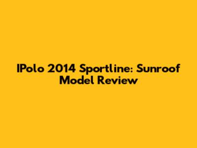 IPolo 2014 Sportline: Sunroof Model Review