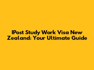 IPost Study Work Visa New Zealand: Your Ultimate Guide