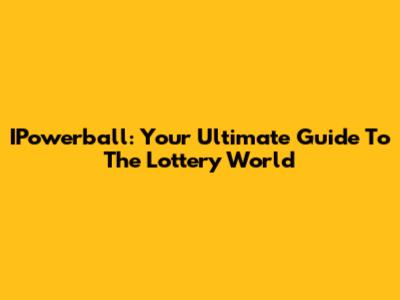 IPowerball: Your Ultimate Guide To The Lottery World