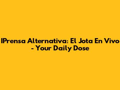 IPrensa Alternativa: El Jota En Vivo - Your Daily Dose