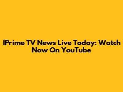 IPrime TV News Live Today: Watch Now On YouTube