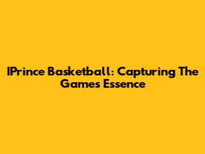 IPrince Basketball: Capturing The Game's Essence